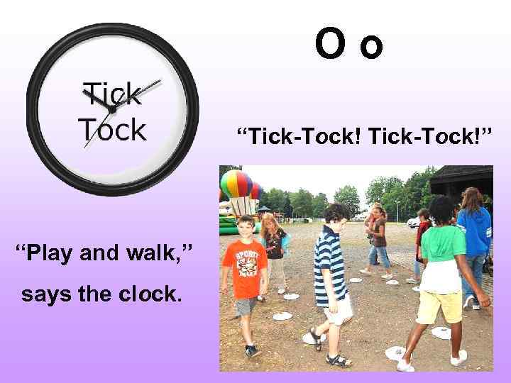 O o “Tick-Tock!” “Play and walk, ” says the clock. 