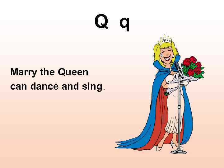 Q q Marry the Queen can dance and sing. 