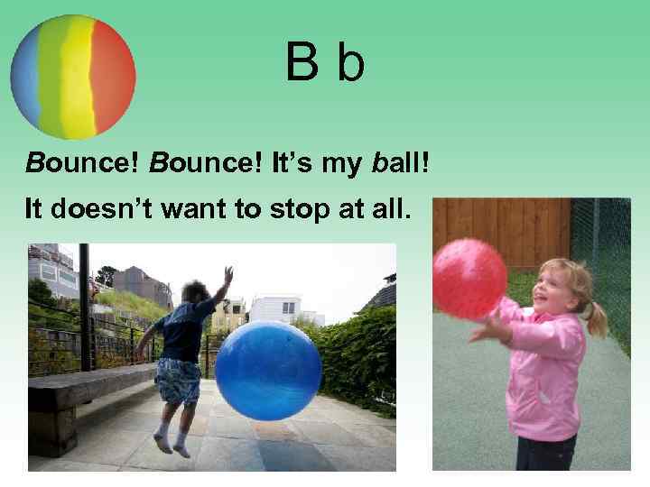 Bb Bounce! It’s my ball! It doesn’t want to stop at all. 