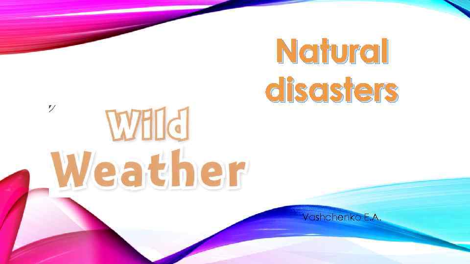 Natural disasters Vashchenko E. A. 