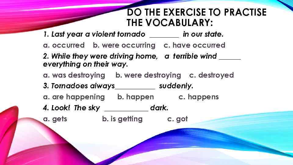 DO THE EXERCISE TO PRACTISE THE VOCABULARY: 1. Last year a violent tornado ____