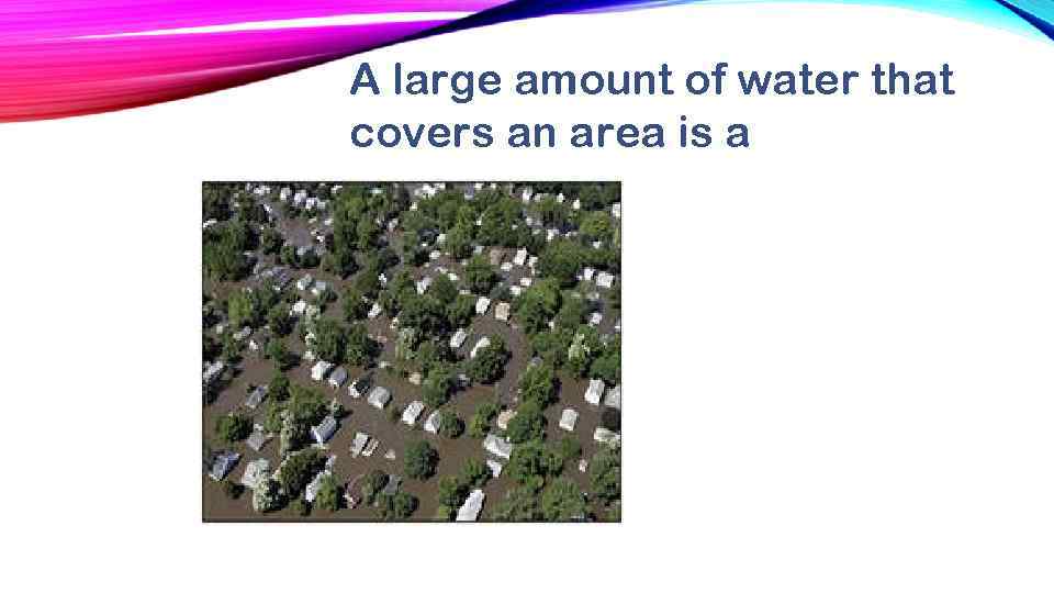 A large amount of water that covers an area is a 