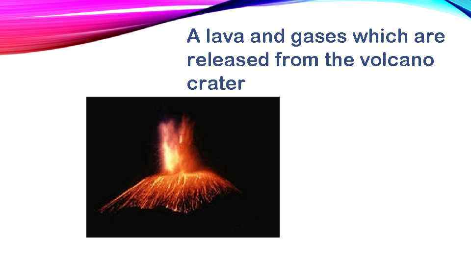 A lava and gases which are released from the volcano crater 