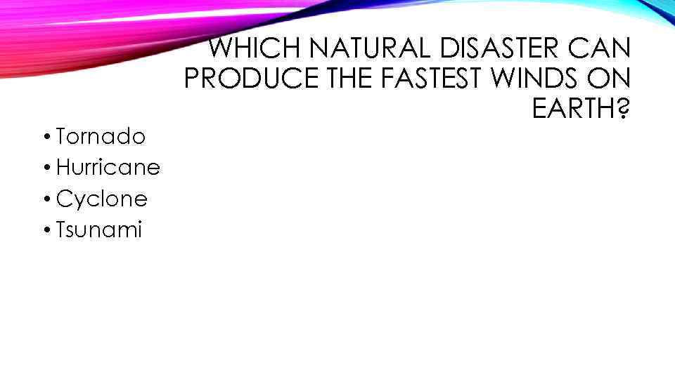  • Tornado • Hurricane • Cyclone • Tsunami WHICH NATURAL DISASTER CAN PRODUCE