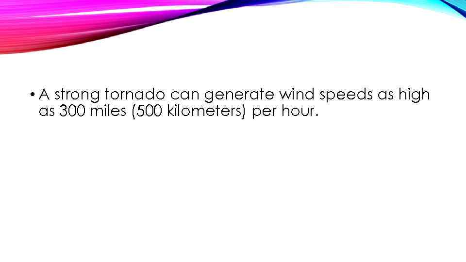  • A strong tornado can generate wind speeds as high as 300 miles