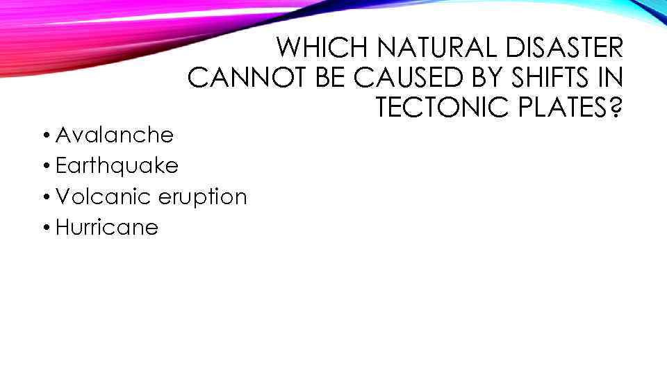 WHICH NATURAL DISASTER CANNOT BE CAUSED BY SHIFTS IN TECTONIC PLATES? • Avalanche •