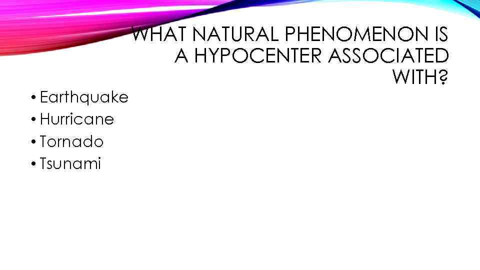  • Earthquake • Hurricane • Tornado • Tsunami WHAT NATURAL PHENOMENON IS A