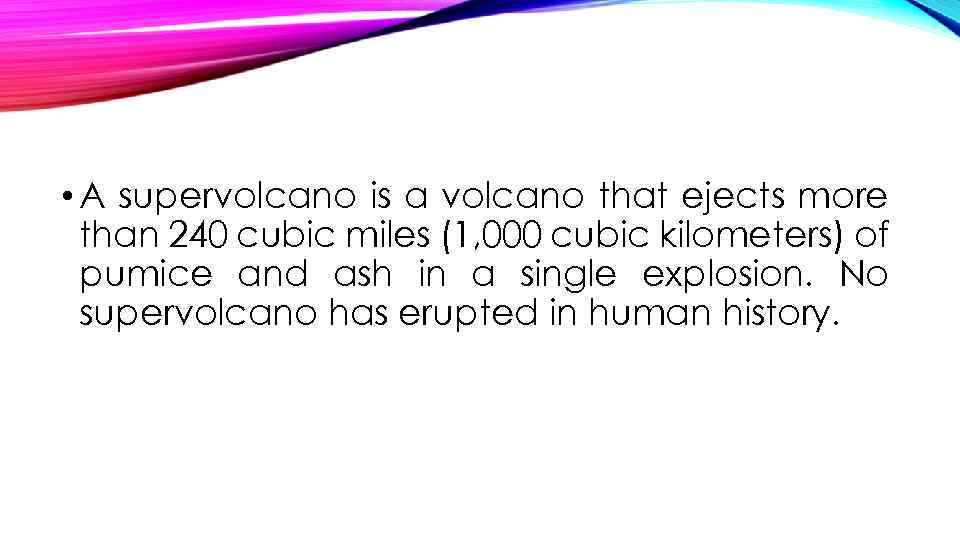  • A supervolcano is a volcano that ejects more than 240 cubic miles