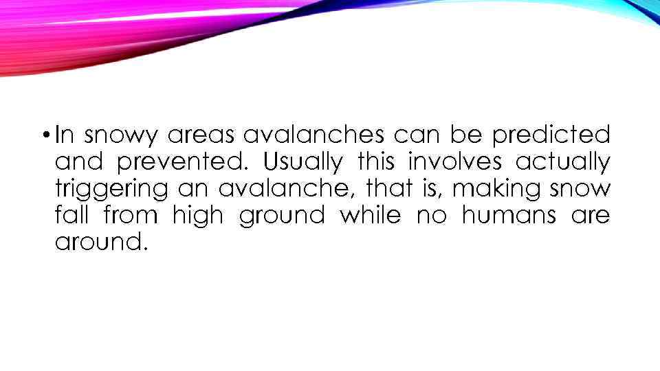  • In snowy areas avalanches can be predicted and prevented. Usually this involves