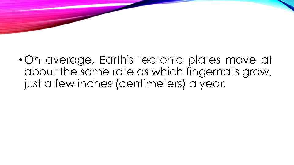  • On average, Earth's tectonic plates move at about the same rate as