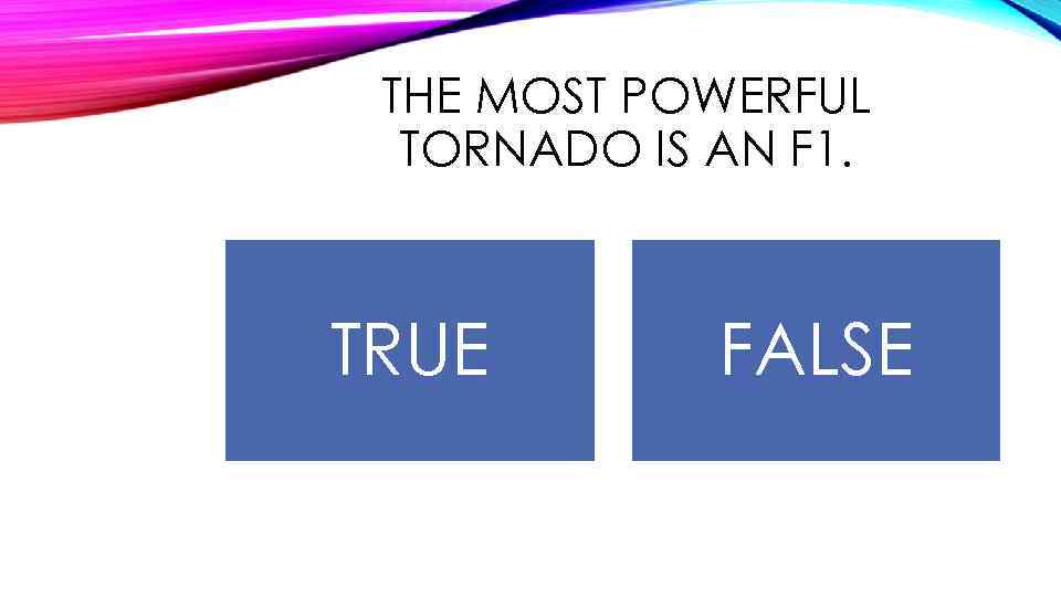 THE MOST POWERFUL TORNADO IS AN F 1. TRUE FALSE 