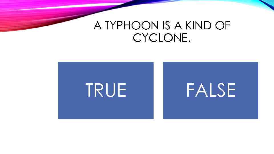 A TYPHOON IS A KIND OF CYCLONE. TRUE FALSE 