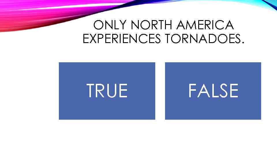 ONLY NORTH AMERICA EXPERIENCES TORNADOES. TRUE FALSE 