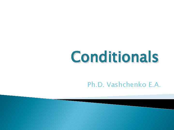 Conditionals Ph. D. Vashchenko E. A. 