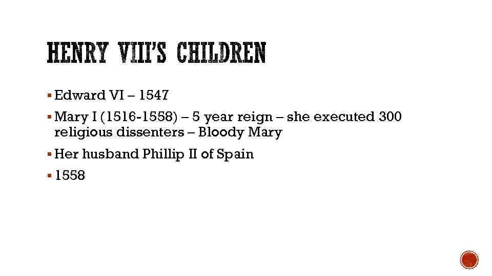 § Edward VI – 1547 § Mary I (1516 -1558) – 5 year reign