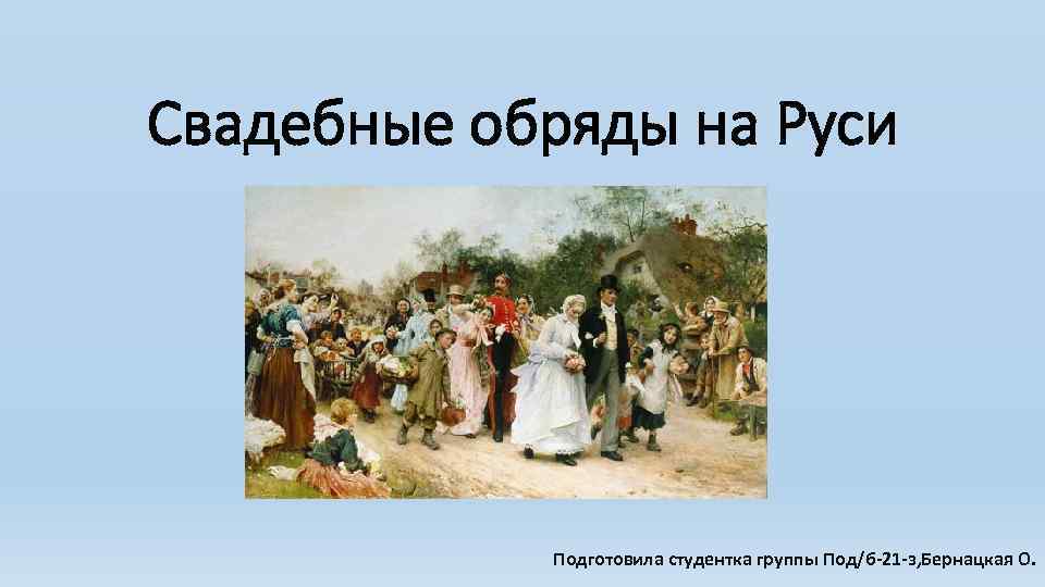 Свадебные обряды на Руси Подготовила студентка группы Под/б-21 -з, Бернацкая О. 