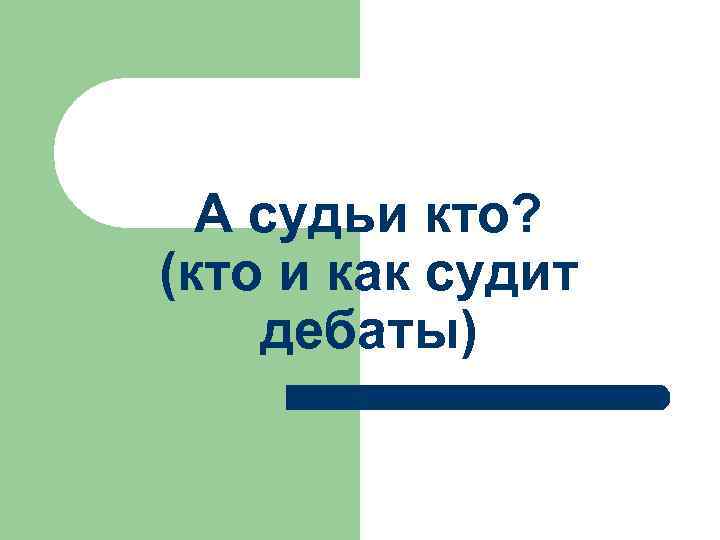 А судьи кто? (кто и как судит дебаты) 