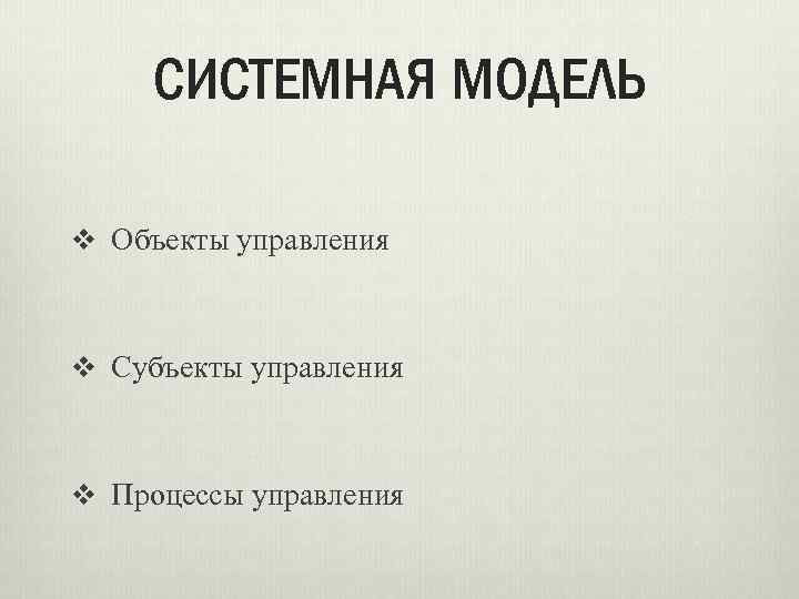 СИСТЕМНАЯ МОДЕЛЬ v Объекты управления v Субъекты управления v Процессы управления 
