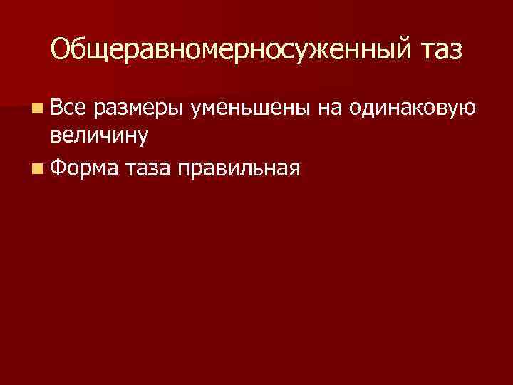 Общеравномерносуженный таз n Все размеры уменьшены на одинаковую величину n Форма таза правильная 