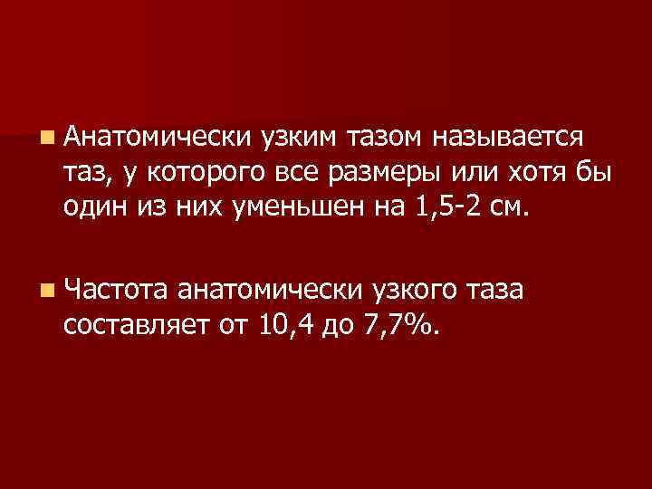 n Анатомически узким тазом называется таз, у которого все размеры или хотя бы один