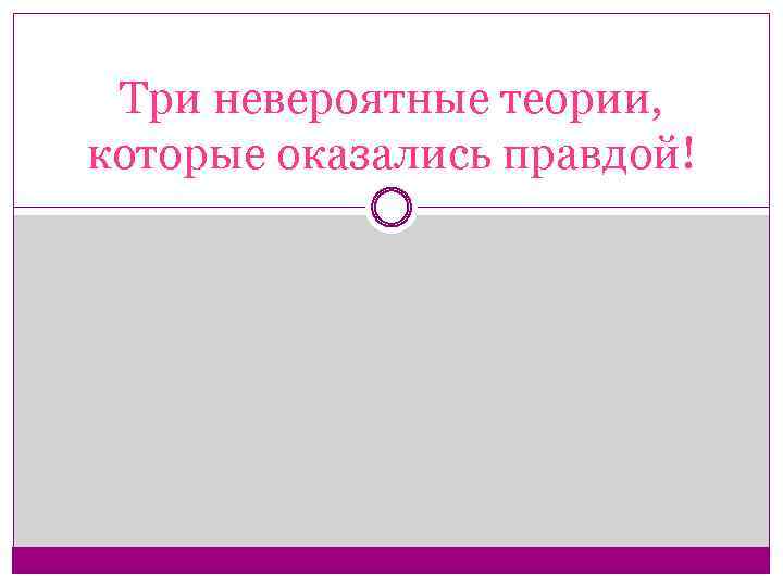 Три невероятные теории, которые оказались правдой! 