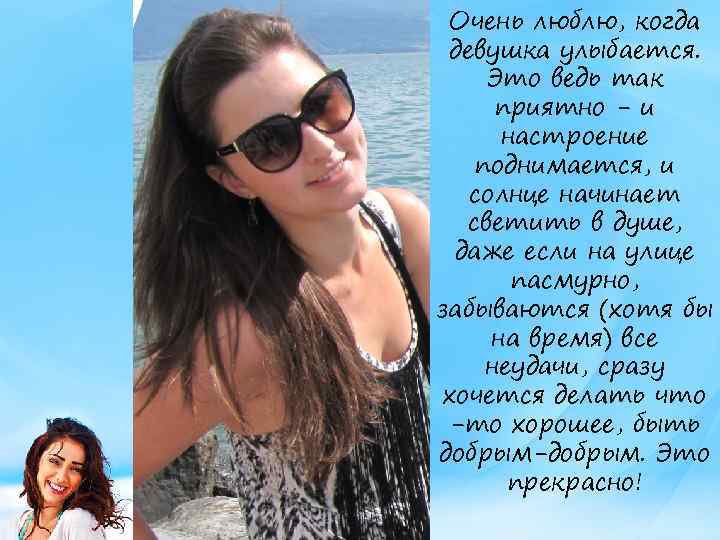 Очень люблю, когда девушка улыбается. Это ведь так приятно - и настроение поднимается, и