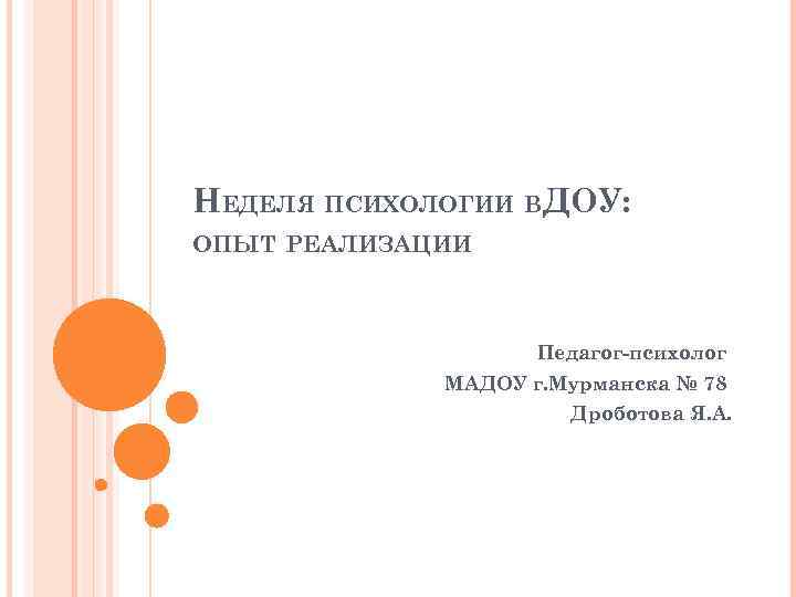 НЕДЕЛЯ ПСИХОЛОГИИ ВДОУ: ОПЫТ РЕАЛИЗАЦИИ Педагог-психолог МАДОУ г. Мурманска № 78 Дроботова Я. А.