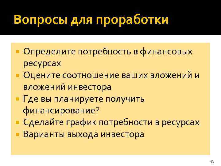 Вопросы для проработки Определите потребность в финансовых ресурсах Оцените соотношение ваших вложений инвестора Где