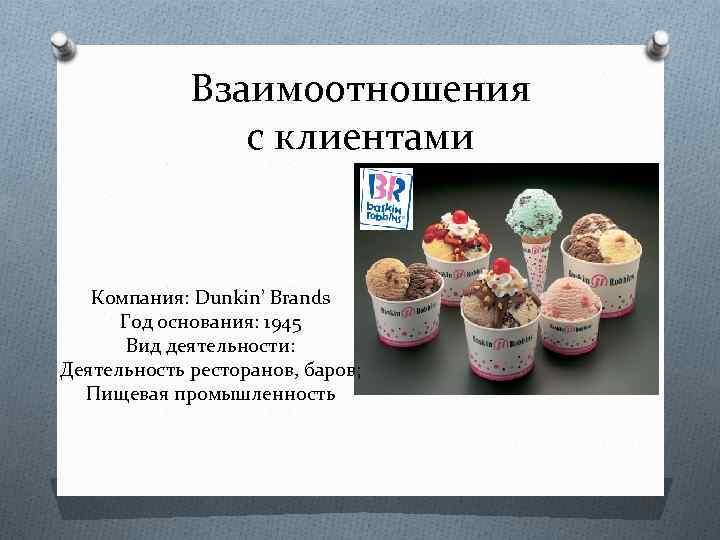 Взаимоотношения с клиентами Компания: Dunkin’ Brands Год основания: 1945 Вид деятельности: Деятельность ресторанов, баров;