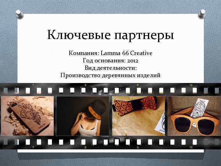 Ключевые партнеры Компания: Lamma 66 Creative Год основания: 2012 Вид деятельности: Производство деревянных изделий