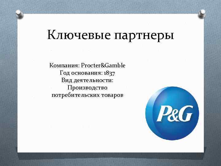 Ключевые партнеры Компания: Procter&Gamble Год основания: 1837 Вид деятельности: Производство потребительских товаров 