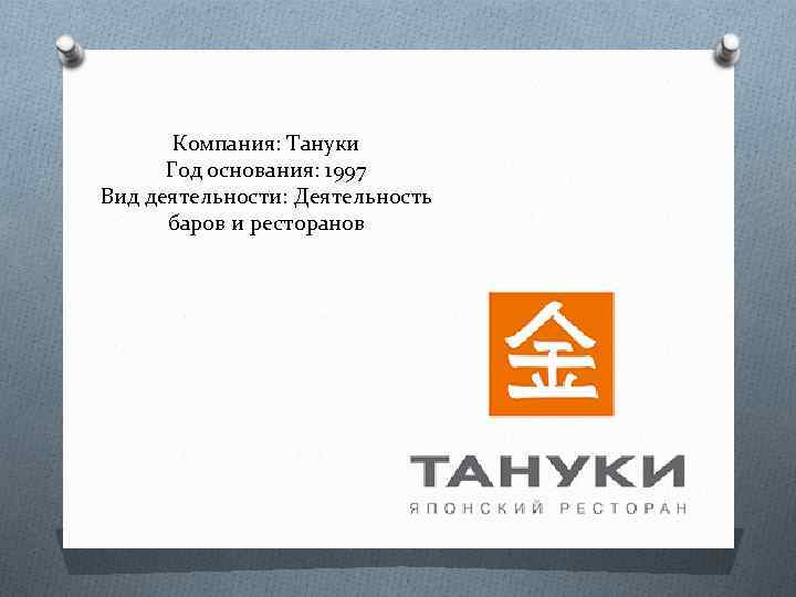 Компания: Тануки Год основания: 1997 Вид деятельности: Деятельность баров и ресторанов 
