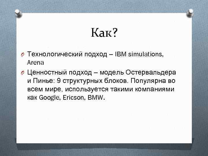 Как? O Технологический подход – IBM simulations, Arena O Ценностный подход – модель Остервальдера