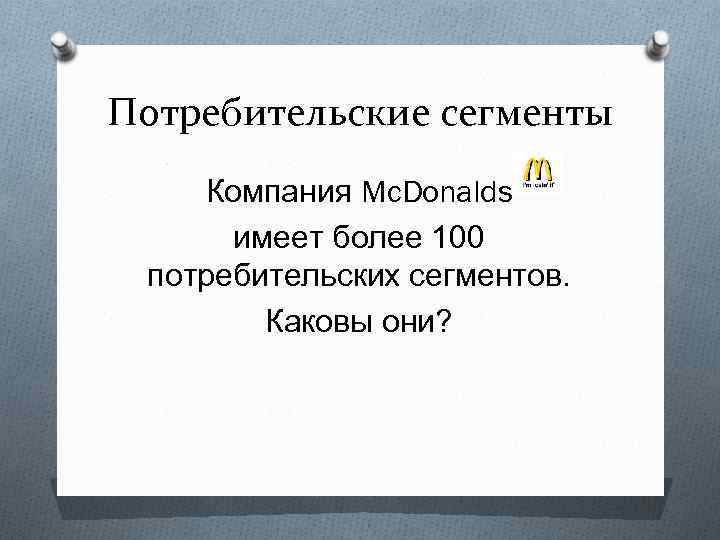 Потребительские сегменты Компания Mc. Donalds имеет более 100 потребительских сегментов. Каковы они? 