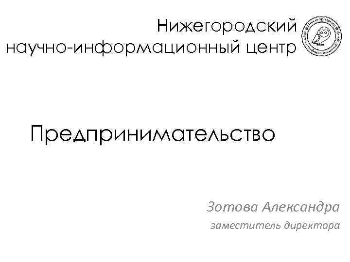 Нижегородский научно-информационный центр Предпринимательство Зотова Александра заместитель директора 