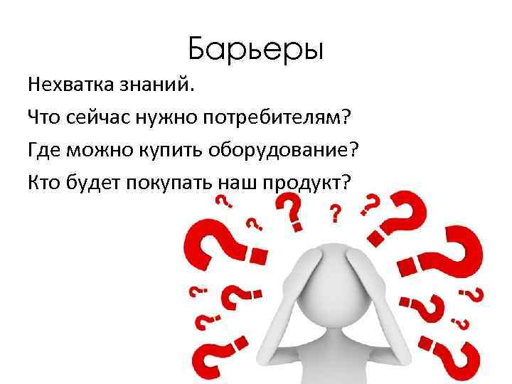 Барьеры Нехватка знаний. Что сейчас нужно потребителям? Где можно купить оборудование? Кто будет покупать