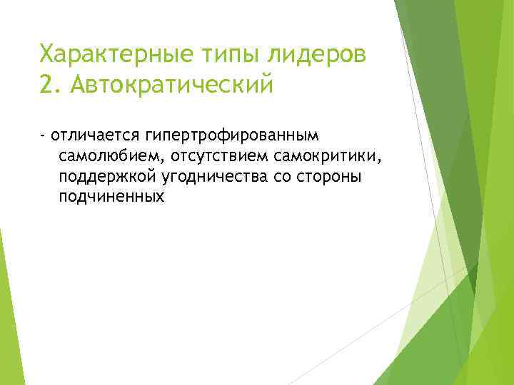 Характерные типы лидеров 2. Автократический - отличается гипертрофированным самолюбием, отсутствием самокритики, поддержкой угодничества со