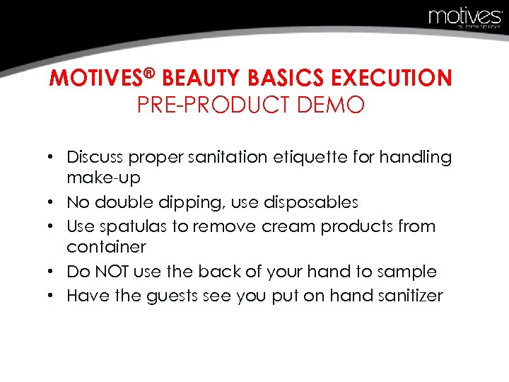 MOTIVES® BEAUTY BASICS EXECUTION PRE-PRODUCT DEMO • Discuss proper sanitation etiquette for handling make-up