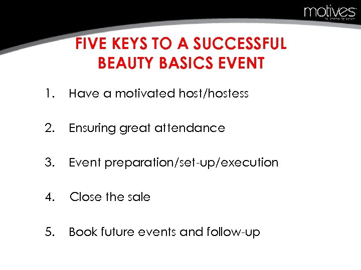 FIVE KEYS TO A SUCCESSFUL BEAUTY BASICS EVENT 1. Have a motivated host/hostess 2.