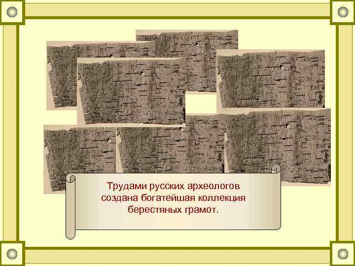 Трудами русских археологов создана богатейшая коллекция берестяных грамот. 