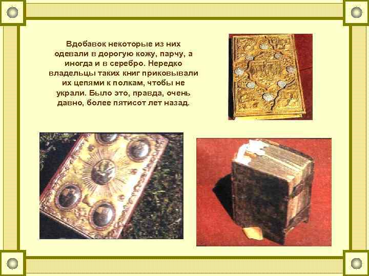 Вдобавок некоторые из них одевали в дорогую кожу, парчу, а иногда и в серебро.