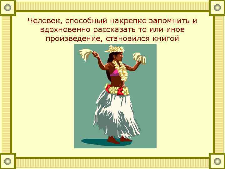 Человек, способный накрепко запомнить и вдохновенно рассказать то или иное произведение, становился книгой 