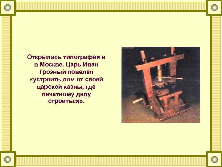 Открылась типография и в Москве. Царь Иван Грозный повелел «устроить дом от своей царской
