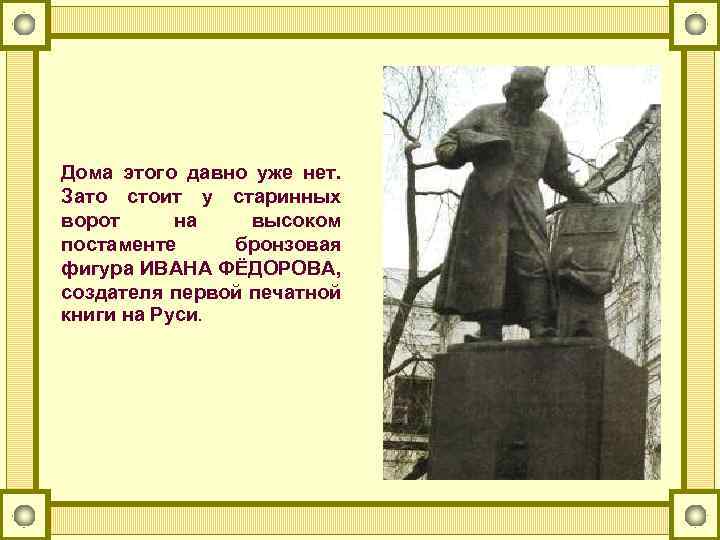Дома этого давно уже нет. Зато стоит у старинных ворот на высоком постаменте бронзовая