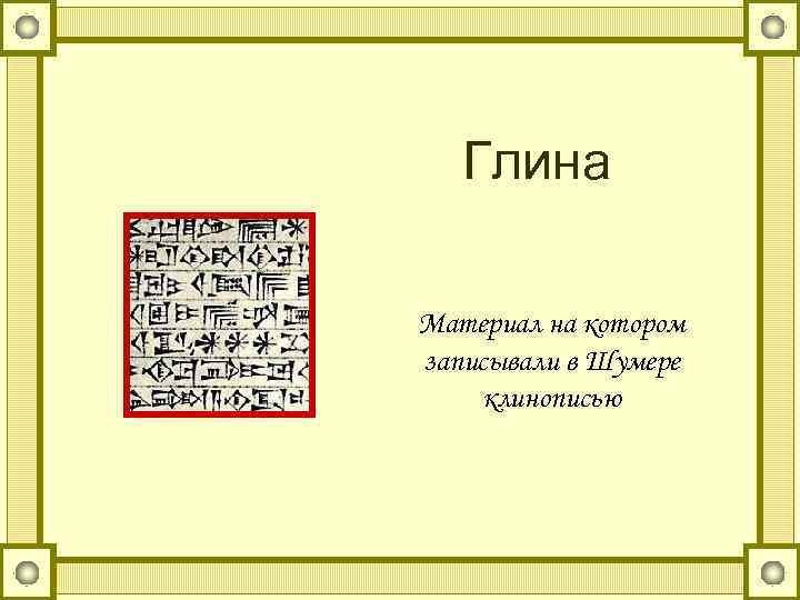 Глина Материал на котором записывали в Шумере клинописью 