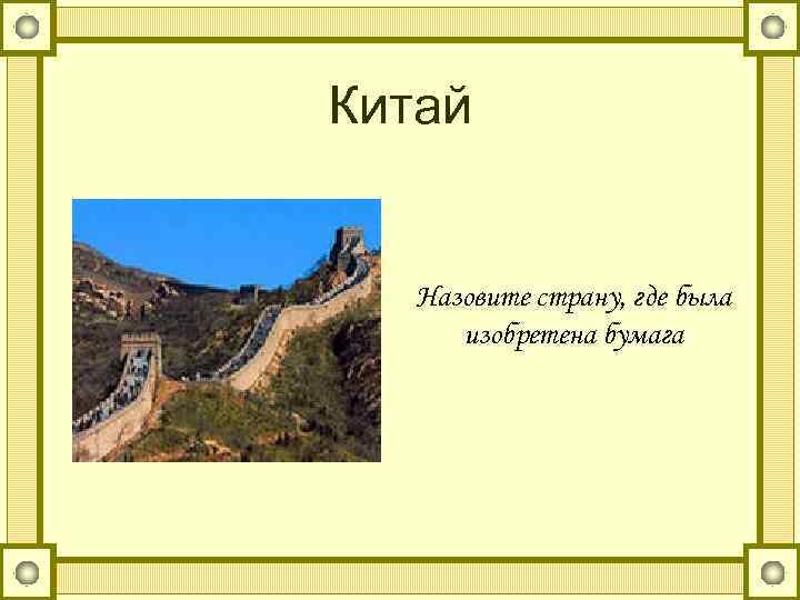 Китай Назовите страну, где была изобретена бумага 