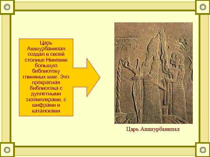Царь Ашшурбанипал создал в своей столице Ниневии большую библиотеку глиняных книг. Это прекрасная библиотека