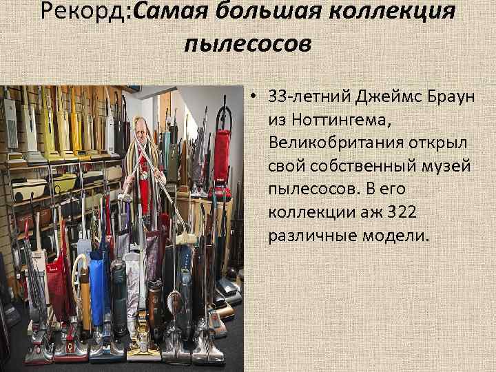 Рекорд: Самая большая коллекция пылесосов • 33 -летний Джеймс Браун из Ноттингема, Великобритания открыл