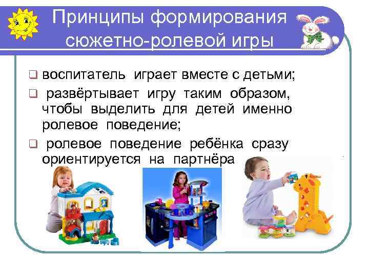 Принципы формирования сюжетно-ролевой игры q воспитатель играет вместе с детьми; q развёртывает игру таким
