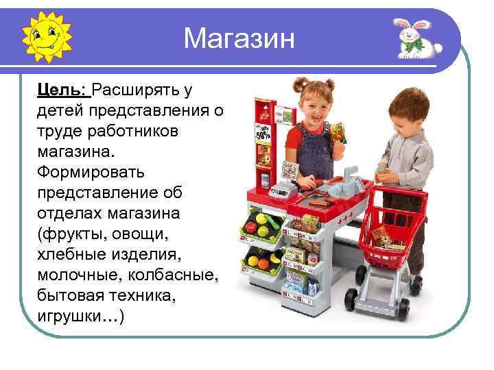 Магазин Цель: Расширять у детей представления о труде работников магазина. Формировать представление об отделах